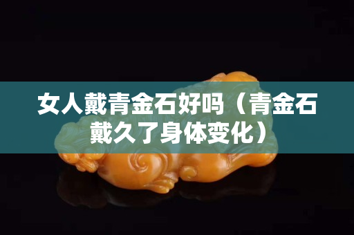 女人戴青金石好嗎（青金石戴久了身體變化）