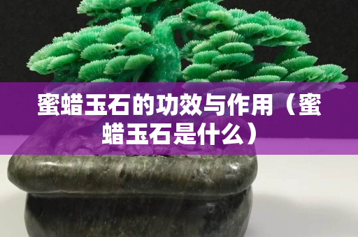 蜜蠟玉石的功效與作用（蜜蠟玉石是什么）