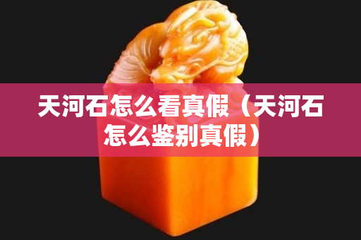 天河石怎么看真假（天河石怎么鑒別真假）