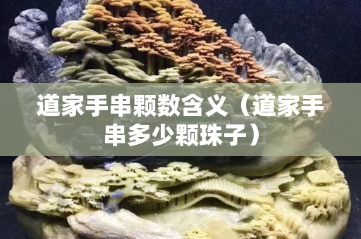 道家手串顆數含義（道家手串多少顆珠子）