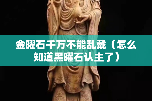 金曜石千萬不能亂戴（怎么知道黑曜石認(rèn)主了）