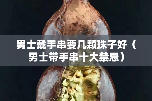 男士戴手串要幾顆珠子好（男士帶手串十大禁忌）