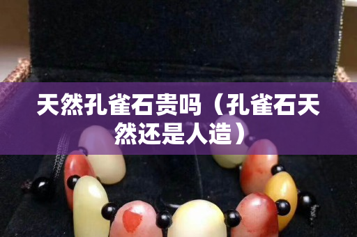 天然孔雀石貴嗎（孔雀石天然還是人造）