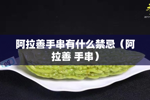 阿拉善手串有什么禁忌（阿拉善 手串）