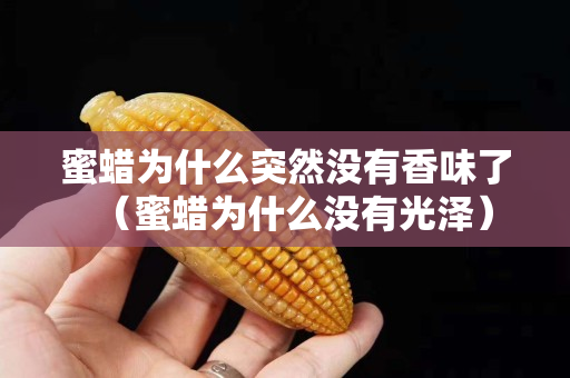 蜜蠟為什么突然沒有香味了（蜜蠟為什么沒有光澤）