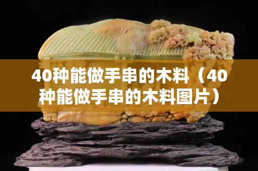 40種能做手串的木料（40種能做手串的木料圖片）