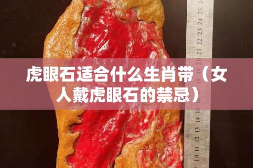 虎眼石適合什么生肖帶（女人戴虎眼石的禁忌）