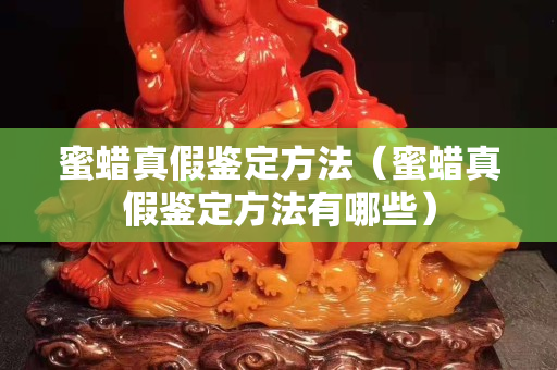 蜜蠟真假鑒定方法（蜜蠟真假鑒定方法有哪些）