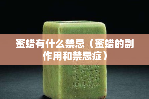 蜜蠟有什么禁忌（蜜蠟的副作用和禁忌癥）