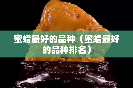 蜜蠟最好的品種（蜜蠟最好的品種排名）