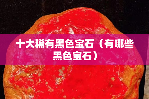 十大稀有黑色寶石（有哪些黑色寶石）