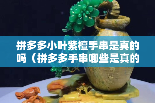拼多多小葉紫檀手串是真的嗎（拼多多手串哪些是真的）