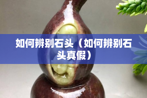 如何辨別石頭（如何辨別石頭真假）