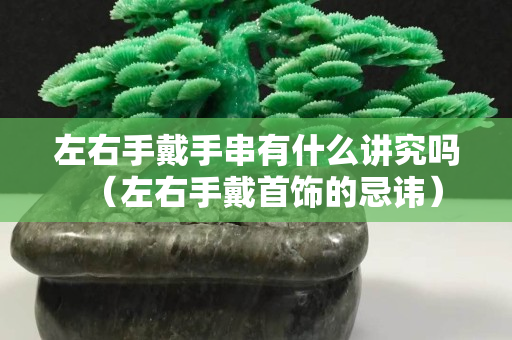 左右手戴手串有什么講究嗎（左右手戴首飾的忌諱）