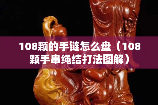 108顆的手鏈怎么盤（108顆手串繩結打法圖解）