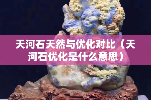 天河石天然與優(yōu)化對(duì)比（天河石優(yōu)化是什么意思）