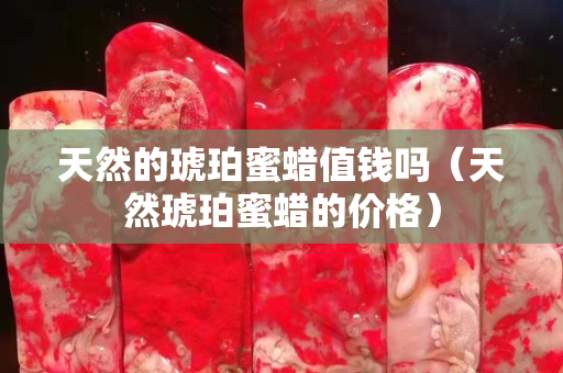 天然的琥珀蜜蠟值錢嗎（天然琥珀蜜蠟的價(jià)格）