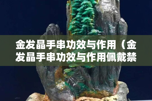 金發晶手串功效與作用（金發晶手串功效與作用佩戴禁忌）
