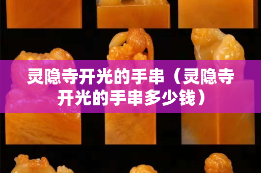 靈隱寺開光的手串（靈隱寺開光的手串多少錢）