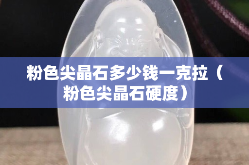 粉色尖晶石多少錢一克拉（粉色尖晶石硬度）