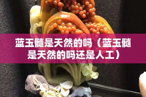 藍玉髓是天然的嗎（藍玉髓是天然的嗎還是人工）
