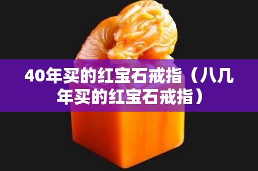 40年買的紅寶石戒指（八幾年買的紅寶石戒指）