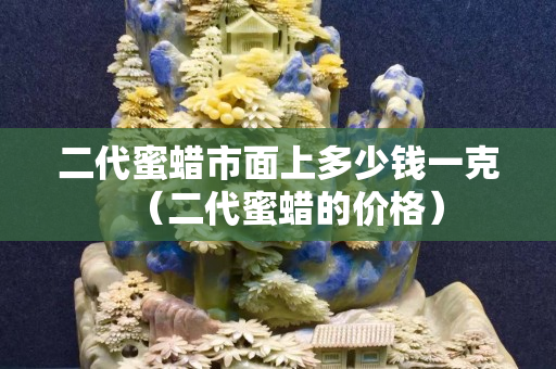 二代蜜蠟市面上多少錢一克（二代蜜蠟的價格）