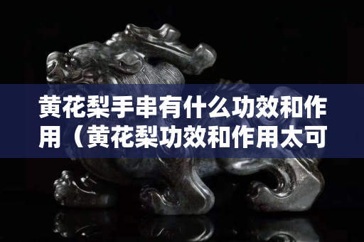黃花梨手串有什么功效和作用（黃花梨功效和作用太可怕了）