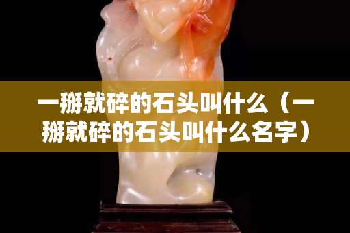 一掰就碎的石頭叫什么（一掰就碎的石頭叫什么名字）
