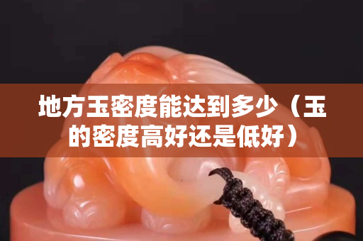 地方玉密度能達到多少（玉的密度高好還是低好）
