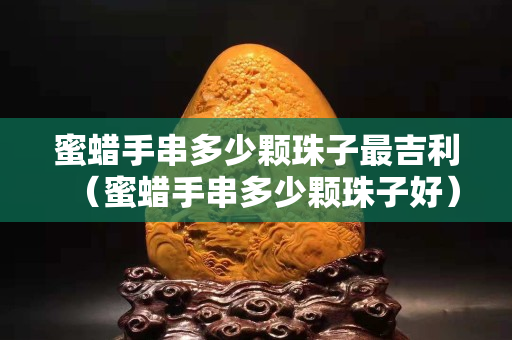 蜜蠟手串多少顆珠子最吉利（蜜蠟手串多少顆珠子好）