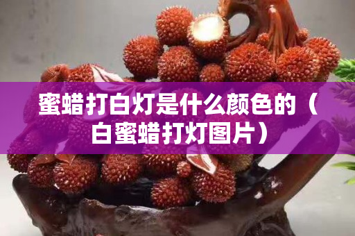 蜜蠟打白燈是什么顏色的（白蜜蠟打燈圖片）