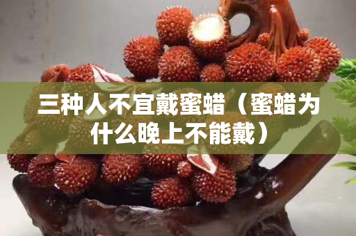三種人不宜戴蜜蠟（蜜蠟為什么晚上不能戴）