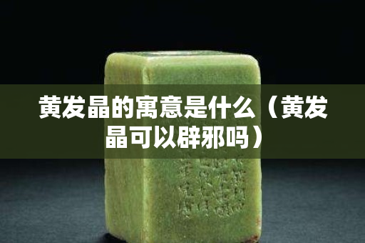 黃發(fā)晶的寓意是什么（黃發(fā)晶可以辟邪嗎）