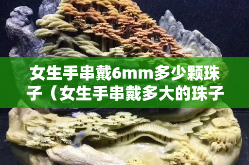 女生手串戴6mm多少顆珠子（女生手串戴多大的珠子）