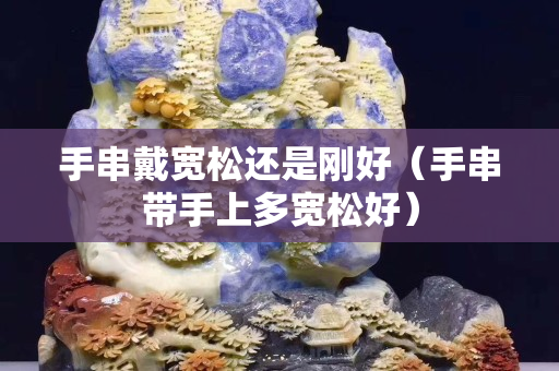 手串戴寬松還是剛好（手串帶手上多寬松好）