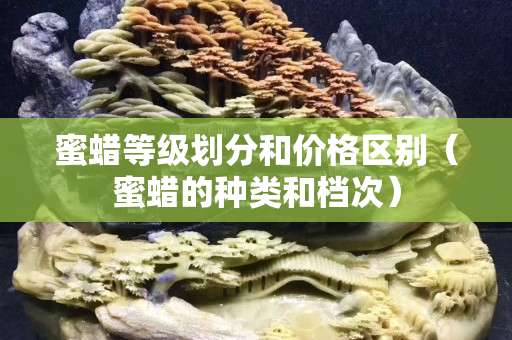 蜜蠟等級劃分和價格區(qū)別（蜜蠟的種類和檔次）