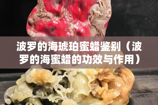 波羅的海琥珀蜜蠟鑒別（波羅的海蜜蠟的功效與作用）