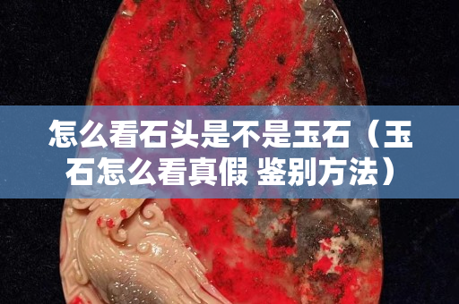 怎么看石頭是不是玉石（玉石怎么看真假 鑒別方法）