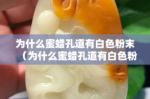 為什么蜜蠟孔道有白色粉末（為什么蜜蠟孔道有白色粉末物）