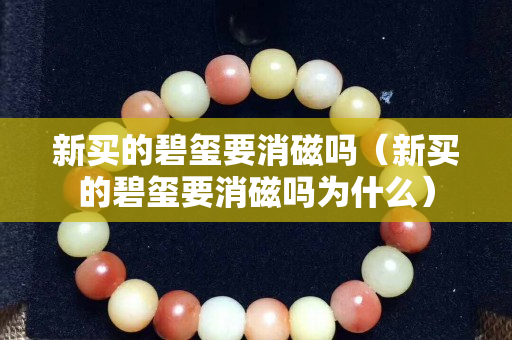 新買的碧璽要消磁嗎（新買的碧璽要消磁嗎為什么）