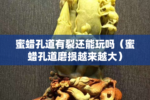 蜜蠟孔道有裂還能玩嗎（蜜蠟孔道磨損越來越大）
