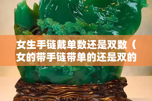 女生手鏈戴單數(shù)還是雙數(shù)（女的帶手鏈帶單的還是雙的）