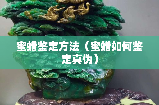 蜜蠟鑒定方法（蜜蠟如何鑒定真偽）