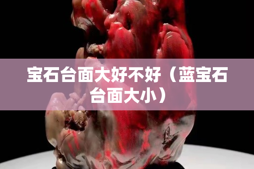 寶石臺面大好不好（藍寶石臺面大小）