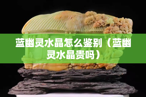 藍幽靈水晶怎么鑒別（藍幽靈水晶貴嗎）