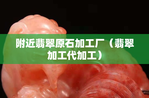 附近翡翠原石加工廠（翡翠加工代加工）