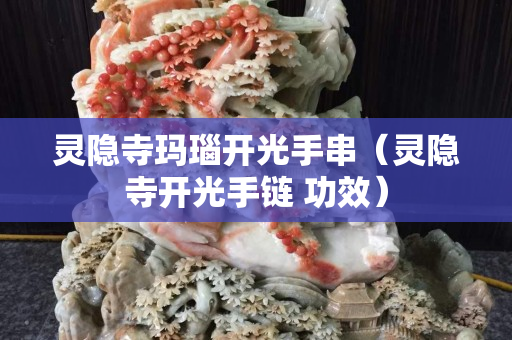 靈隱寺瑪瑙開光手串（靈隱寺開光手鏈 功效）