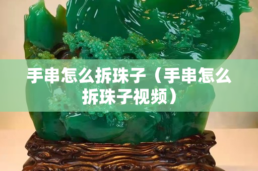 手串怎么拆珠子（手串怎么拆珠子視頻）