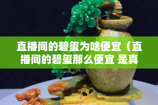 直播間的碧璽為啥便宜（直播間的碧璽那么便宜 是真的嗎）